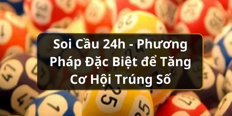 Soi Cầu 24h - Phương Pháp Đặc Biệt để Tăng Cơ Hội Trúng Số