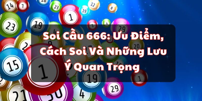 Soi Cầu 666: Ưu Điểm, Cách Soi Và Những Lưu Ý Quan Trọng