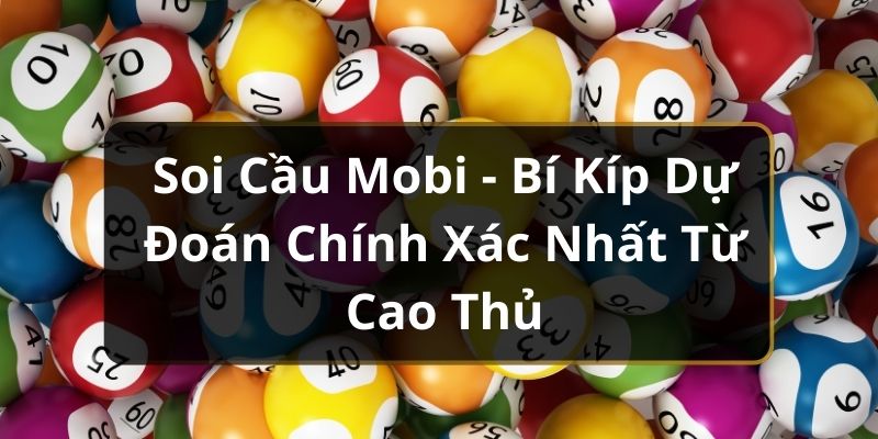Soi Cầu Mobi - Bí Kíp Dự Đoán Chính Xác Nhất Từ Cao Thủ